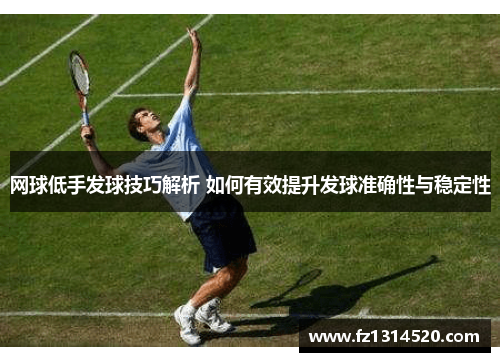 网球低手发球技巧解析 如何有效提升发球准确性与稳定性